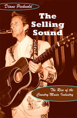 The Selling Sound: The Rise of the Country Music Industry (Refiguring American Music)