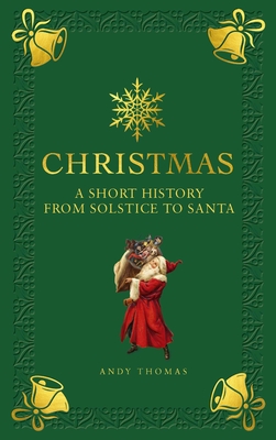 Christmas: A short history from solstice to santa By Andy Thomas Cover Image