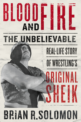 Blood and Fire: The Unbelievable Real-Life Story of Wrestling's Original Sheik By Brian R. Solomon, Rob Van Dam (Foreword by) Cover Image