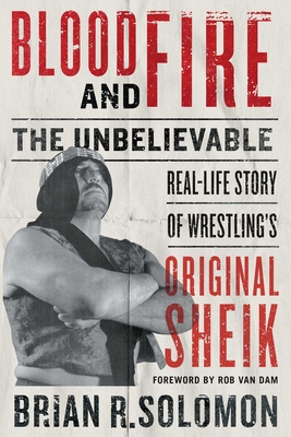 Blood and Fire: The Unbelievable Real-Life Story of Wrestling's Original Sheik By Brian R. Solomon, Rob Van Dam (Foreword by) Cover Image