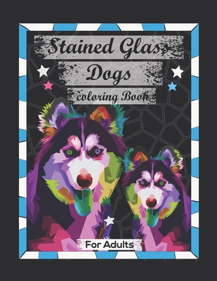 Stained Glass Dogs Coloring book For adults: Contains Various Stained Glass Dogs Beautiful Relaxing antistress illustrations, improve your pencil grip Cover Image