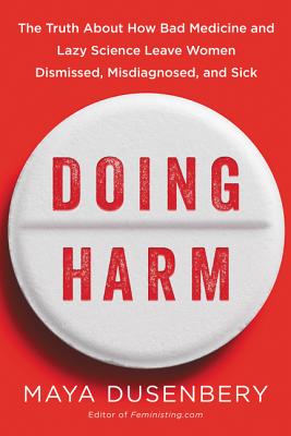 Doing Harm: The Truth About How Bad Medicine and Lazy Science Leave Women Dismissed, Misdiagnosed, and Sick