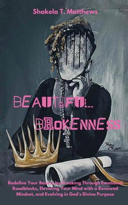 Beautiful Brokenness: Redefine Your Beauty by Breaking Through Emotional Roadblocks, Elevating Your Mind with a Renewed Mindset, and Evolvin Cover Image