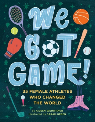 We Got Game!: 35 Female Athletes Who Changed the World By Aileen Weintraub, Sarah Green (Illustrator) Cover Image