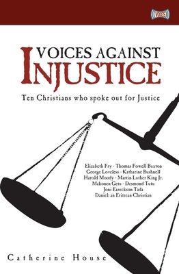Voices Against Injustice: Ten Christians Who Spoke Out for Justice By Catherine House Cover Image