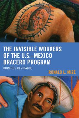 The Invisible Workers of the U.S.-Mexico Bracero Program: Obreros Olvidados