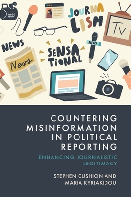 Countering Misinformation in Political Reporting: Enhancing Journalistic Legitimacy By Stephen Cushion, Maria Kyriakidou Cover Image