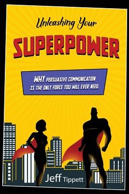 Unleashing Your Superpower: Why Persuasive Communication Is the Only Force You Will Ever Need. Cover Image