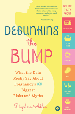 Debunking the Bump: What the Data Really Says About Pregnancy's 165 Biggest Risks and Myths By Daphne Adler Cover Image