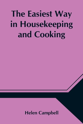 The Easiest Way in Housekeeping and Cooking; Adapted to Domestic Use or Study in Classes By Helen Campbell Cover Image