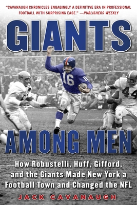 Giants Among Men: How Robustelli, Huff, Gifford, and the Giants Made New York a Football Town and Changed the NFL By Jack Cavanaugh Cover Image