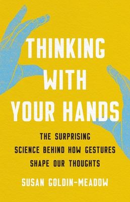 Thinking with Your Hands: The Surprising Science Behind How Gestures Shape Our Thoughts By Susan Goldin-Meadow Cover Image