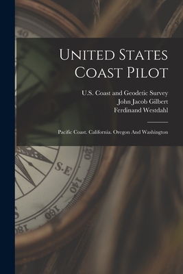 United States Coast Pilot: Pacific Coast. California. Oregon And Washington By U S Coast and Geodetic Survey (Created by), Ferdinand Westdahl, John Jacob Gilbert (Created by) Cover Image