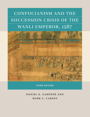 Confucianism and the Succession Crisis of the Wanli Emperor, 1587 By Daniel K. Gardner, Mark C. Carnes Cover Image