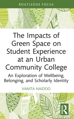 The Impacts of Green Space on Student Experience at an Urban Community College: An Exploration of Wellbeing, Belonging, and Scholarly Identity (Routledge Research in Higher Education)