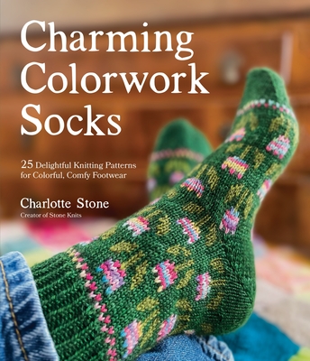 Charming Colorwork Socks: 25 Delightful Knitting Patterns for Colorful, Comfy Footwear By Charlotte Stone Cover Image