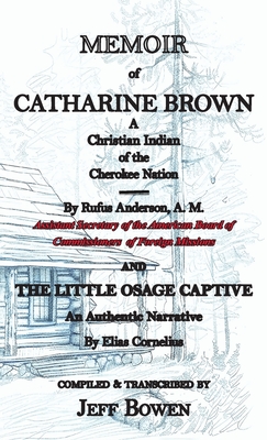 Memoir of Catharine Brown A Christian Indian of the Cherokee Nation by Rufus Anderson AND The Little Osage Captive An Authentic Narrative by Elias Cor By Jeff Bowen (Transcribed by) Cover Image