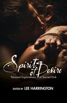Spirit of Desire: Personal Explorations of Sacred Kink By Lee Harrington (Editor) Cover Image