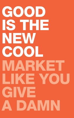 Good Is the New Cool: Market Like You Give A Damn Cover Image