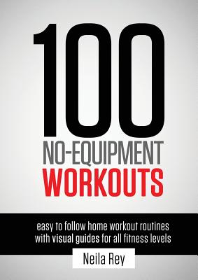 100 No-Equipment Workouts Vol. 1: Easy to Follow Home Workout Routines with Visual Guides for all Fitness Levels (100 No Equipment Workouts #1) By Neila Rey Cover Image