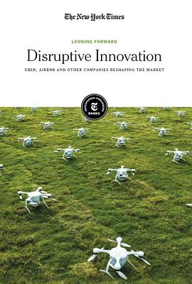 Disruptive Innovation: Uber, Airbnb and Other Companies Reshaping the Market By The New York Times Editorial Staff (Editor) Cover Image