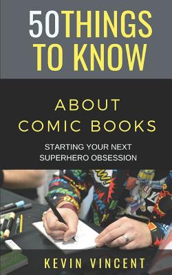 50 Things to Know about Comic Books: Starting Your Next Superhero Obsession By 50 Things to Know, Kevin Vincent Cover Image