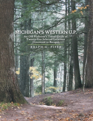 Michigan's Western U.P.: An Old Professor's Travel Guide of Twenty-Five Selected Locations (Ironwood to Baraga) By Ralph G. Pifer Cover Image