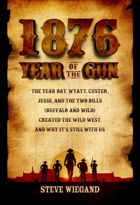 1876: Year of the Gun: The Year Bat, Wyatt, Custer, Jesse, and the Two Bills (Buffalo and Wild) Created the Wild West, and Why It's Still wit By Steve Wiegand Cover Image