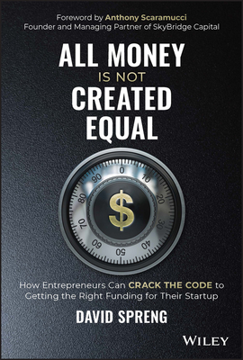 All Money Is Not Created Equal: How Entrepreneurs Can Crack the Code to Getting the Right Funding for Their Startup Cover Image