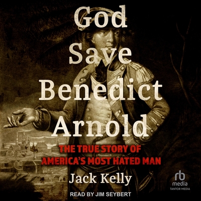 God Save Benedict Arnold: The True Story of America's Most Hated Man Cover Image