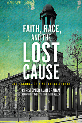 Faith, Race, and the Lost Cause: Confessions of a Southern Church By Christopher Alan Graham, Melanie Mullen (Foreword by) Cover Image