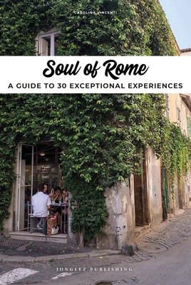 Soul of Rome: A Guide to 30 Exceptional Experiences