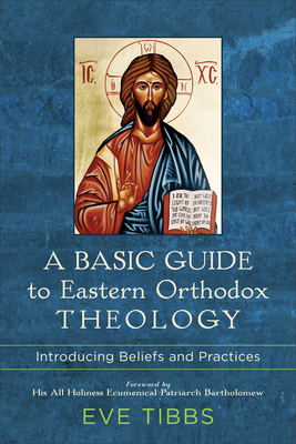 A Basic Guide to Eastern Orthodox Theology: Introducing Beliefs and Practices By Eve Tibbs, His All Holiness Ecumenical Bartholomew (Foreword by) Cover Image