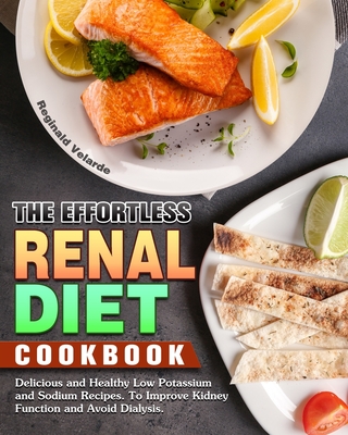 The Effortless Renal Diet Cookbook: Delicious and Healthy Low Potassium and Sodium Recipes. To Improve Kidney Function and Avoid Dialysis. Cover Image