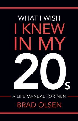 What I Wish I Knew In My 20s: A Life Manual For Men Cover Image