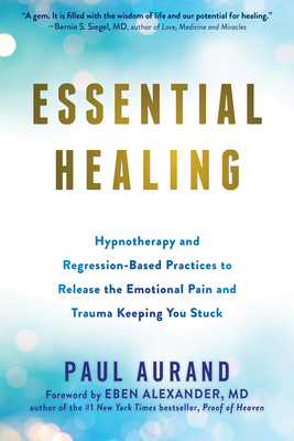 Essential Healing: Hypnotherapy and Regression-Based Practices to Release the Emotional Pain and Trauma Keeping You Stuck