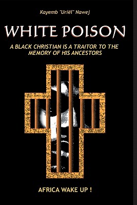 White Poison: A black christian is a traitor to the memory of his ancestors - Africa wake up! By Kayemb ". Uriel ". Nawej Cover Image