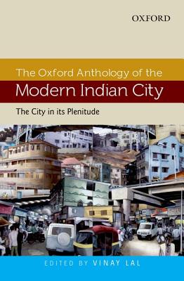 The Oxford Anthology of the Modern Indian City: Volume I: The City in Its Plenitude Cover Image