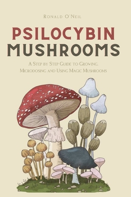 Psilocybin Mushrooms: A Step by Step Guide to Growing, Microdosing and Using Magic Mushrooms Cover Image