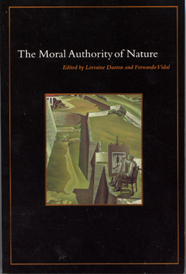 The Moral Authority of Nature By Lorraine Daston (Editor), Fernando Vidal (Editor) Cover Image