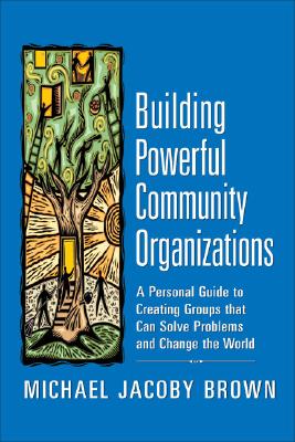 Building Powerful Community Organizations: A Personal Guide to Creating Groups that Can Solve Problems and Change the World