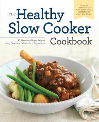 The Healthy Slow Cooker Cookbook: 150 Fix-And-Forget Recipes Using Delicious, Whole Food Ingredients Cover Image