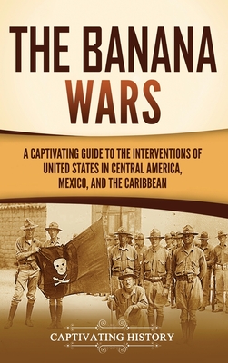 The Banana Wars: A Captivating Guide to the Interventions of the United States in Central America, Mexico, and the Caribbean Cover Image