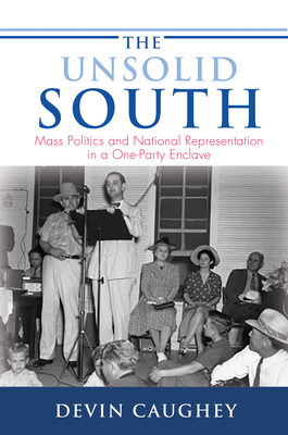 The Unsolid South: Mass Politics and National Representation in a One-Party Enclave (Princeton Studies in American Politics: Historical #159)