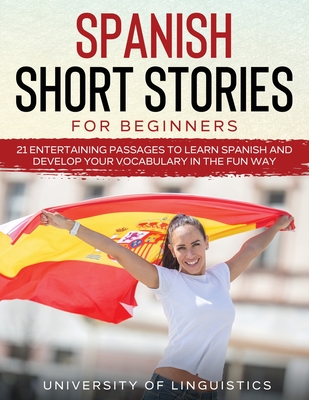 Spanish Short Stories for Beginners: 21 Entertaining Short Passages to Learn Spanish and Develop Your Vocabulary the Fun Way! By University of Linguistics Cover Image