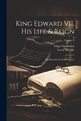 King Edward VII, his Life & Reign; the Record of a Noble Career; Volume 6 Cover Image