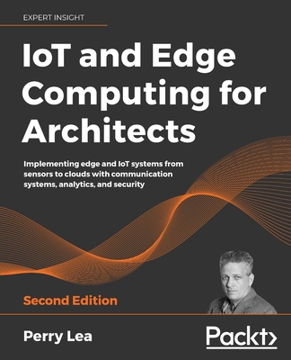 IoT and Edge Computing for Architects - Second Edition By Perry Lea Cover Image