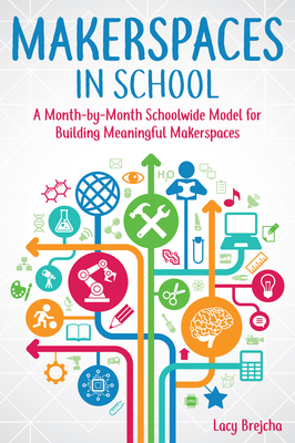 Makerspaces in School: A Month-by-Month Schoolwide Model for Building Meaningful Makerspaces Cover Image