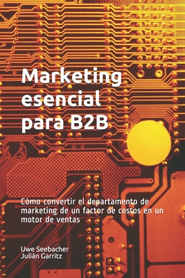 Marketing esencial para B2B: Marketing esencial para B2B Cómo convertir el departamento de marketing de un factor de costos en un motor de ventas By Julián Garritz, Uwe G. Seebacher Cover Image