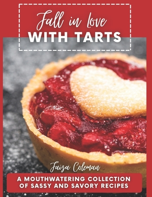 Fall in Love with Tarts: A Mouthwatering Collection of Sassy and Savory Recipes By Faiza Coleman Cover Image
